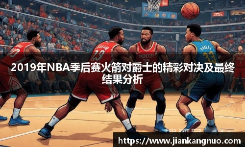 必一2019年NBA季后赛火箭对爵士的精彩对决及最终结果分析